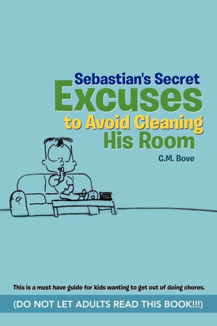 Sebastians Secret Excuses to Avoid Cleaning His Room: (Do Not Let Adults Read This Book!!!)