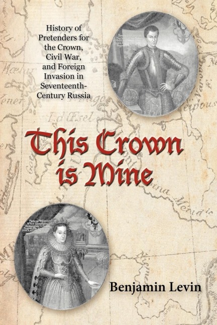 This Crown Is Mine: History of Pretenders for the Crown, Civil War, and Foreign Invasion in Seventeenth-Century Russia