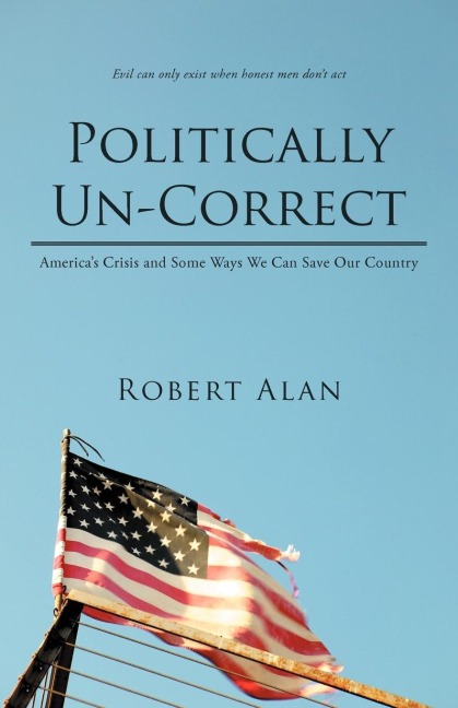 Politically Un-Correct: Americas Crisis and Some Ways We Can Save Our Country