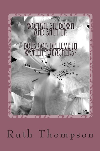 Woman, Sit Down and Shut Up Does God Believe In Women Preachers?
