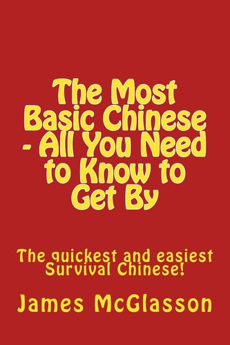 The Most Basic Chinese - All You Need to Know to Get By The Quickest and Easiest Survival Chinese!