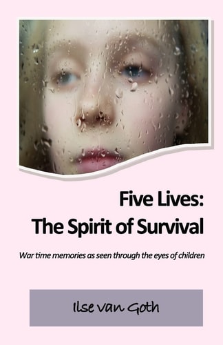 Five Lives The Spirit of Survival: War Time Memories as Seen Through the Eyes of Children.