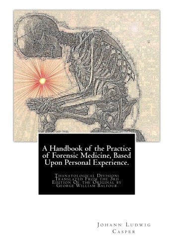 A Handbook of the Practice of Forensic Medicine, Based Upon Personal Experience. Thanatological Division: Translated From the 3rd Edition Of the Original by George William Balfour