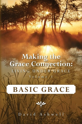 Making the Grace Connection Living Under Grace, Vol. 1; BASIC GRACE: Basic Grace