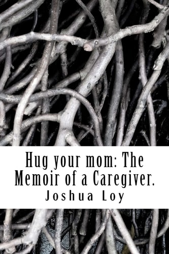 Hug Your Mom The Memoir of a Caregiver.