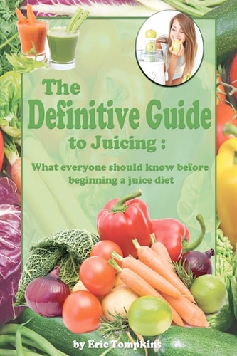 The Definitive Guide To Juicing What Everyone Should Know Before a Juice Diet