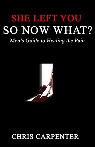 She Left You SO NOW WHAT? Men's Guide to Healing the Pain
