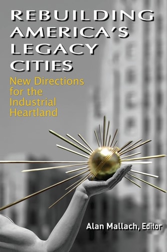 Rebuilding America's Legacy Cities New Directions for the Industrial Heartland