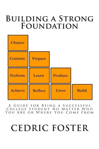 Building a Strong Foundation A Guide for Being a Successful College Student No Matter Who You Are Or Where You Come From