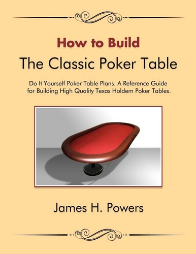 How to Build the Classic Poker Table Do It Yourself Poker Table Plans A Reference Guide for Building High Quality Texas Holdem Poker Tables