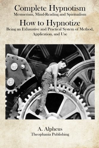 Complete Hypnotism Mesmerism, Mind-Reading and Spiritualism How to Hypnotize: Being an Exhaustive and Practical System of Method, Application, and Use
