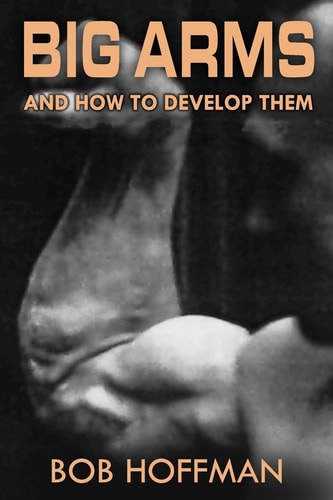 Big Arms And How To Develop Them, (Original Version, Restored)