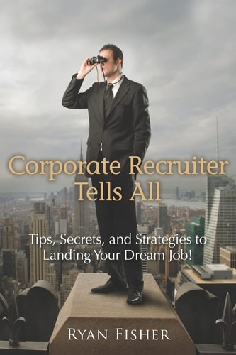 Corporate Recruiter Tells All Tips, Secrets, and Strategies to Landing Your Dream Job!