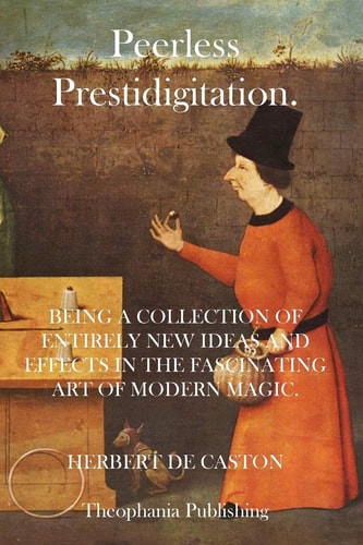 Peerless Prestidigitation Being A Collection Of Entirely New Ideas And Effects In The Fascinating Art Of Modern Magic
