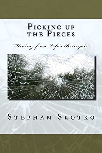 Picking Up the Pieces "Healing from Life's Betrayals" Transitioning from Being a Victim to Survivor