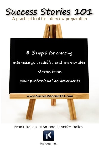 Success Stories 101 A Practical Tool for Interview Preparation. 8 Steps for Creating Interesting, Credible and Memorable Stories from Your Professional Achievements.