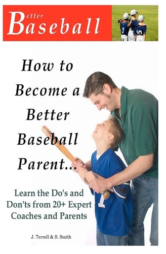 How To Become A Better Baseball Parent Learn the Do's and Don'ts from 20+ Expert Coaches and Parents