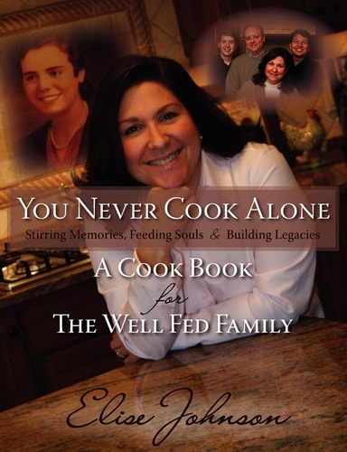 You Never Cook Alone Stirring Memories, Feeding Souls and Building Legacies - A Cook Book for The Well Fed Family