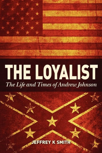 The Loyalist The LIfe and Times of Andrew Johnson
