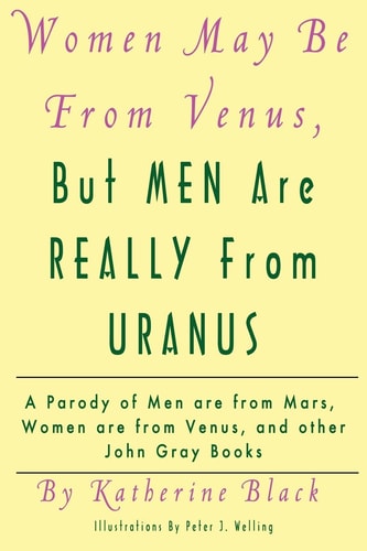 Women May Be From Venus, But Men Are Really From Uranus A Parody of Men are from Mars, Women are from Venus and Other John Gray Books
