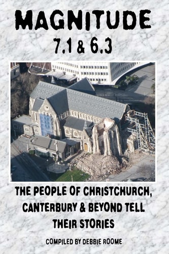 Magnitude 7.1 & 6.3 The People of Christchurch, Canterbury & Beyond Tell Their Stories