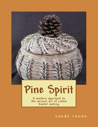 Pine Spirit A Modern Approach to the Ancient Art of Coiled Basket Making