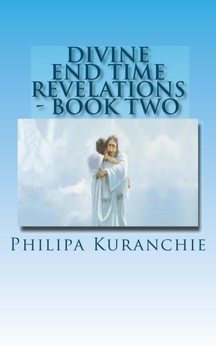 Divine End Time Revelations - Book Two The Amazing Story of An 11 Year Old Girl And Her Visits To Heaven