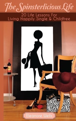 The Spinsterlicious Life 20 Life Lessons For Living Happily Single and Child-free