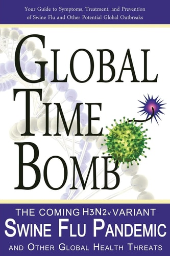 Global Time Bomb The Coming H3N2v Variant Swine Flu Pandemic and Other Global Health Threats