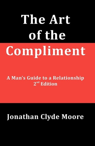 The Art of the Compliment, 2nd Edition A Man's Guide to a Relationship