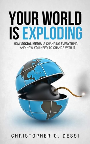 Your World Is Exploding How Social Media Is Changing Everything-And How You Need to Change with It