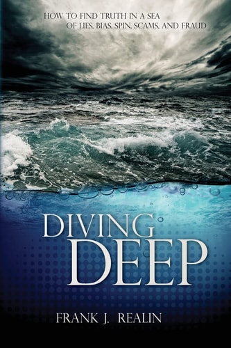 Diving Deep How to Find Truth in a Sea of Lies, Bias, Spin, Scams, and Fraud