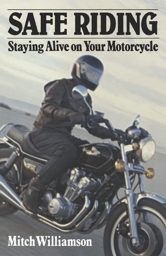Safe Riding - Staying Alive on Your Motorcycle The Complete Safety Manual