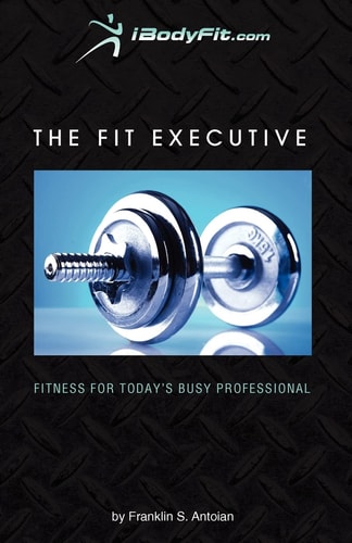 The Fit Executive Fitness for Today's Busy Professional