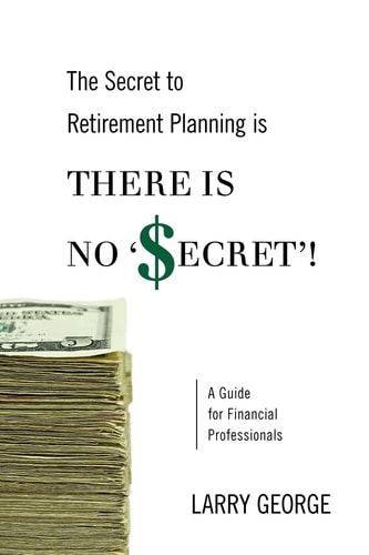 The Secret to Retirement Planning Is There Is No 'Secret'! A Guide for Financial Professionals