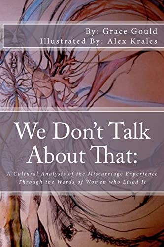 We Don't Talk about that A Cultural Analysis of the Miscarriage Experience Through the Words of Women who Lived it