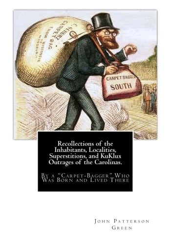 Recollections of the Inhabitants, Localities, Superstitions, and KuKlux Outrages of the Carolinas. By a "Carpet-Bagger" Who Was Born and Lived There