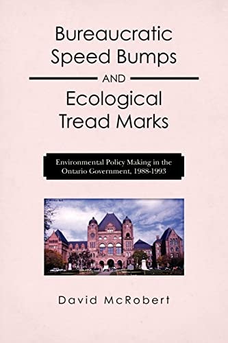 Bureaucratic Speed Bumps and Ecological Tread Marks Environmental Policy Making in the Ontario Government, 1988-1993