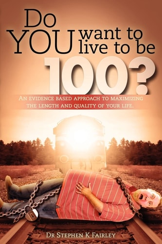 Do YOU Want to Live to Be 100? An Evidence Based Approach to Maximizing the Length and Quality of Your Life