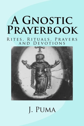A Gnostic Prayerbook Rites, Rituals, Prayers and Devotions for the Solitary Modern Gnostic
