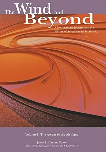The Wind and Beyond A Documentary Journey Into the History of Aerodynamics in America Volume 1: The Ascent of the Airplane: Nasa History Series
