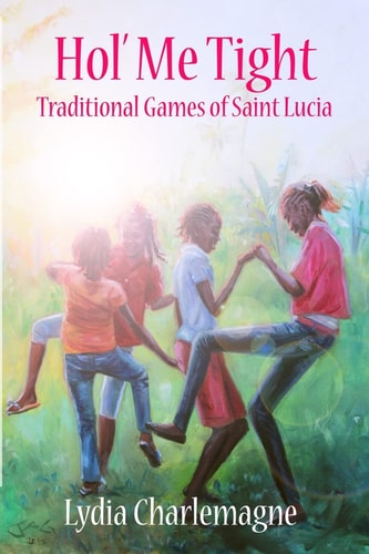 Hol' Me Tight Traditional Ring Games and Other Games of St. Lucia