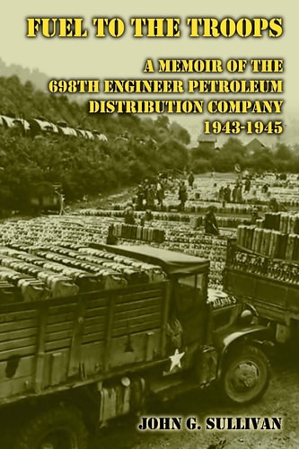 Fuel to the Troops A Memoir of the 698th Engineer Petroleum Distribution Company, 1943-1945