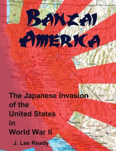 Banzai America The Japanese Invasion of the United States in World War II