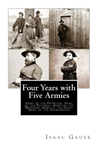 Four Years with Five Armies Army of the Frontier, Army of the Potomac, Army of the Missouri, Army of the Ohio, Army of the Shenandoah