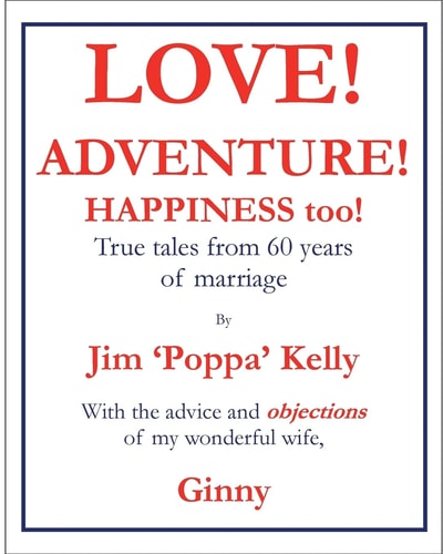 Love! Adventure! Happiness Too! True Tales from 60 Years of Marriage with the Advice and Objections of My Wonderful Wife, Ginny.