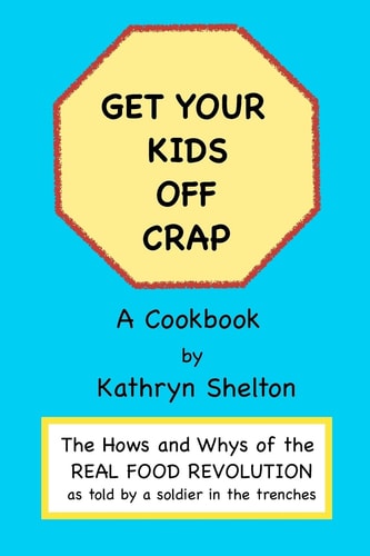Get Your Kids Off Crap The Hows and Whys of the Real Food Revolution