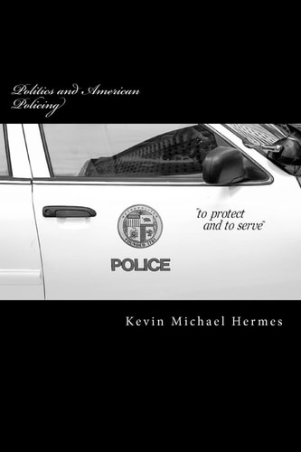 Politics and American Policing The Protect and To Serve Travesty