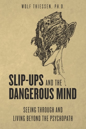 Slip-Ups and the Dangerous Mind Seeing Through and Living Beyond the Psychopath