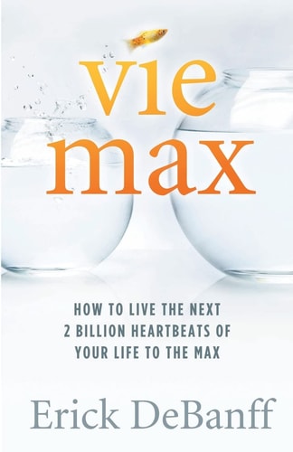 Vie Max How To Live The Next 2 Billion Heartbeats of Your Life To The Max